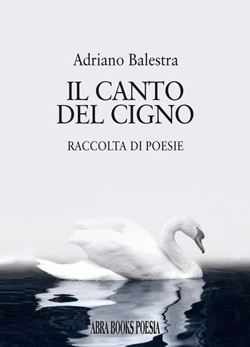 Il canto del cigno. Raccolta di poesie - Adriano Balestra - Libro Abrabooks 2023 | Libraccio.it