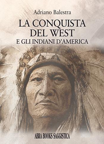 La conquista del West e gli indiani d'America - Adriano Balestra - Libro Abrabooks 2023 | Libraccio.it