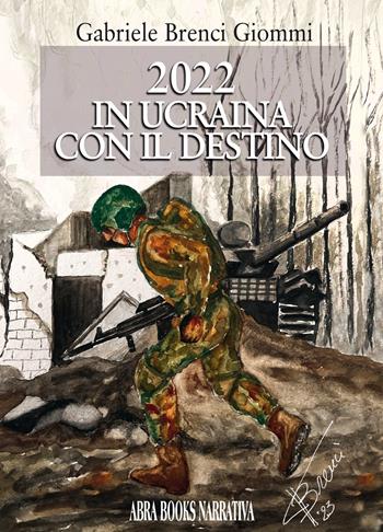 2022 in Ucraina con il destino - Gabriele Brenci Giommi - Libro Abrabooks 2023 | Libraccio.it