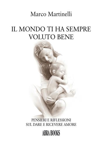 Il mondo ti ha sempre voluto bene. Pensieri e riflessioni sul dare e ricevere amore - Marco Martinelli - Libro Abrabooks 2023 | Libraccio.it