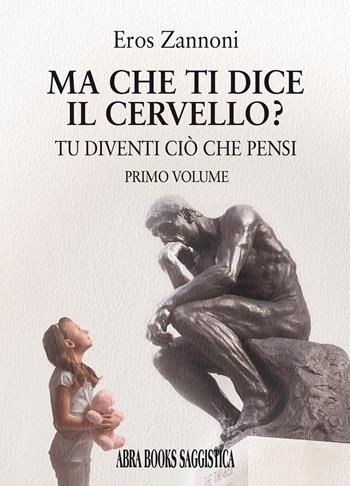Ma che ti dice il cervello? Tu diventi ciò che pensi. Vol. 1 - Eros Zannoni - Libro Abrabooks 2023 | Libraccio.it