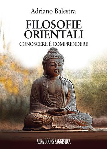 Filosofie orientali. Conoscere è comprendere - Adriano Balestra - Libro Abrabooks 2023 | Libraccio.it