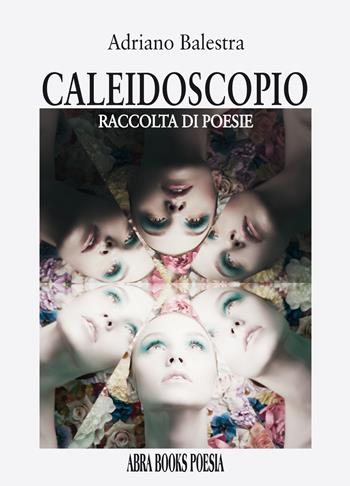 Caleidoscopio. Raccolta di poesie - Adriano Balestra - Libro Abrabooks 2023 | Libraccio.it