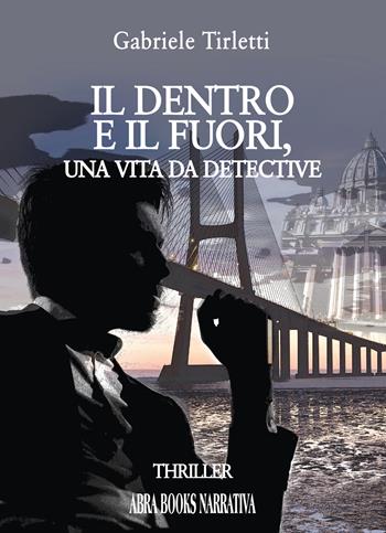 Il dentro e il fuori. Una vita da detective - Gabriele Tirletti - Libro Abrabooks 2024 | Libraccio.it