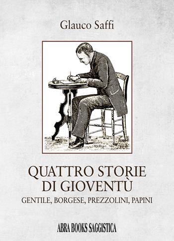 Quattro storie di gioventù. Gentile, borgese, prezzolini, papini - Glauco Saffi - Libro Abrabooks 2024 | Libraccio.it