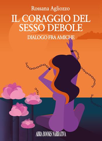 Il coraggio del sesso debole. Dialogo tra amiche - Rossana Agliozzo, - Libro Abrabooks 2024 | Libraccio.it