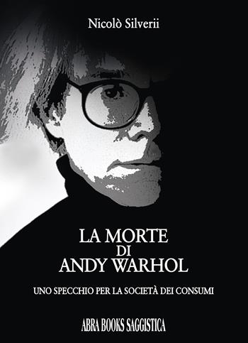 La morte di Andy Warhol. Uno specchio per la società dei consumi - Nicolò Silverii - Libro Abrabooks 2024 | Libraccio.it