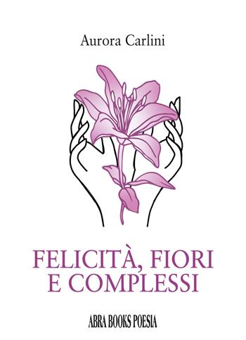 Felicità, fiori e complessi - Aurora Carlini - Libro Abrabooks 2025 | Libraccio.it