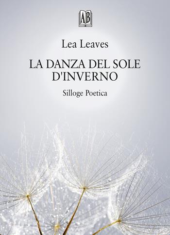 La danza del sole d'inverno. Silloge poetica - Lea Leaves - Libro Abrabooks 2025, Poesia | Libraccio.it