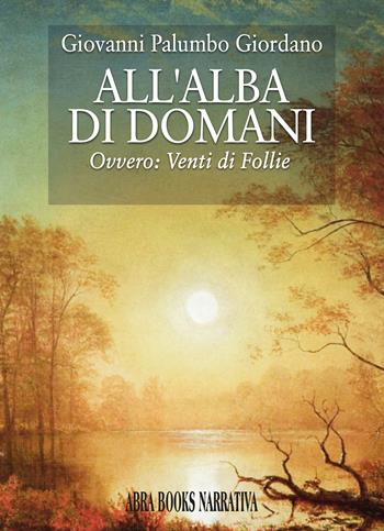 All'alba di domani. Ovvero: venti di follie - Giovanni Palumbo Giordano - Libro Abrabooks 2025 | Libraccio.it