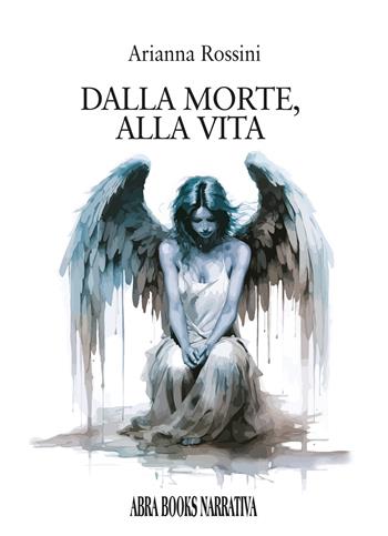 Dalla morte, alla vita - Arianna Rossini - Libro Abrabooks 2025 | Libraccio.it