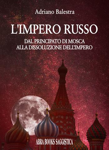 L'impero russo. Dal principato di Mosca alla dissoluzione dell’impero - Adriano Balestra - Libro Abrabooks 2025 | Libraccio.it
