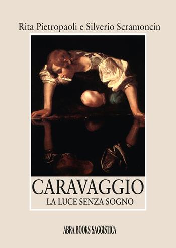 Caravaggio. La luce senza sogno - Rita Pietropaoli, Silverio Scramoncin - Libro Abrabooks 2025 | Libraccio.it