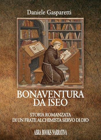 Bonaventura da Iseo. Storia romanzata di un frate alchimista servo di Dio - Daniele Gasparetti - Libro Abrabooks 2025 | Libraccio.it