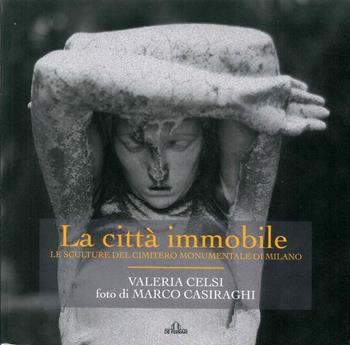 La città immobile. Le sculture del Cimitero monumentale di Milano. Ediz. illustrata - Valeria Celsi - Libro De Ferrari 2019 | Libraccio.it