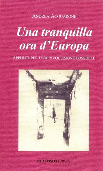 Una tranquilla ora d'Europa. Appunti per una rivoluzione possibile - Andrea Acquarone - Libro De Ferrari 2019, Athenaeum | Libraccio.it