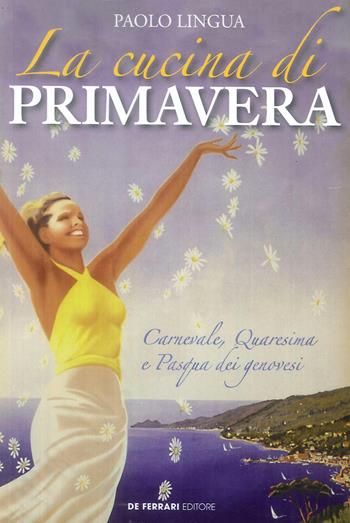 La cucina di primavera. Carnevale, Quaresima e Pasqua dei genovesi - Paolo Lingua - Libro De Ferrari 2019 | Libraccio.it