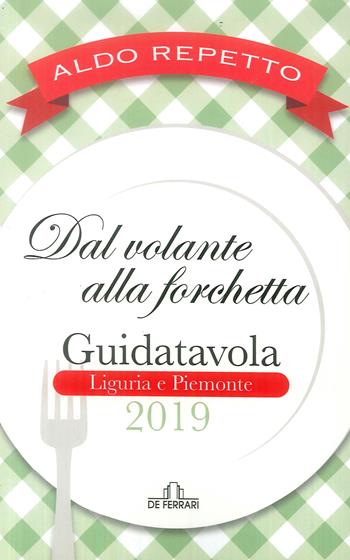 Dal volante alla forchetta. Guidatavola Liguria e Piemonte 2019. «Consigli» utili per mangiare bene fuori città - Aldo Repetto - Libro De Ferrari 2019 | Libraccio.it