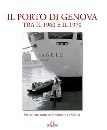 Il porto di Genova tra il 1960 e 1970. Nelle immagini di Ferdinando Magri. Ediz. illustrata - Ferdinando Magri - Libro De Ferrari 2019 | Libraccio.it