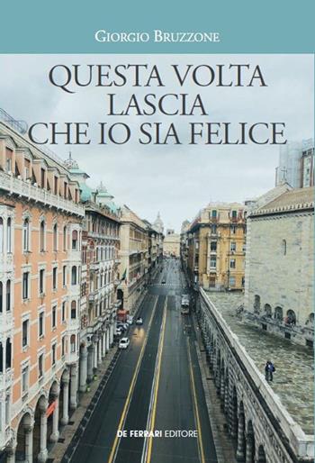 Questa volta lascia che io sia felice - Giorgio Bruzzone - Libro De Ferrari 2020 | Libraccio.it