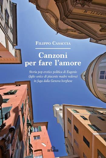 Canzoni per fare l'amore. Storia pop erotico politica di Eugenio (figlio unico di piacente madre vedova) in fuga dalla Genova borghese - Filippo Casaccia - Libro De Ferrari 2021 | Libraccio.it