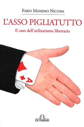 L' asso pigliatutto. Il caso dell'utilitarismo libertario - Fabio Massimo Nicosia - Libro De Ferrari 2020 | Libraccio.it