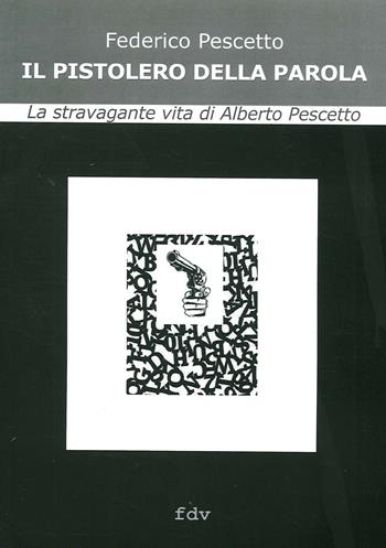 Il pistolero della parola. La stravagante vita di Alberto Pescetto - Federico Pescetto - Libro De Ferrari 2020 | Libraccio.it