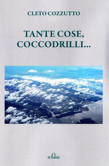 Tante cose, coccodrilli... - Cleto Cozzutto - Libro De Ferrari 2021 | Libraccio.it