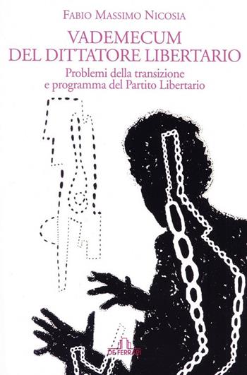 Vademecum del dittatore libertario. Problemi della transizione e programma del Partito Liberatorio - Fabio Massimo Nicosia - Libro De Ferrari 2021 | Libraccio.it