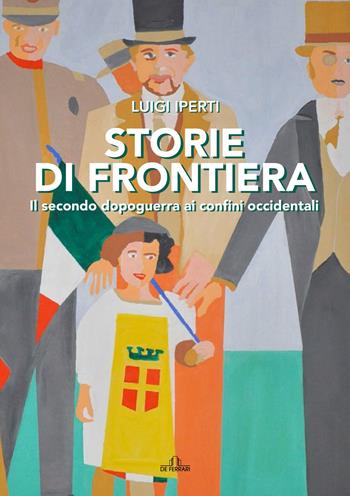 Storie di frontiera. Il secondo dopoguerra ai confini occidentali - Luigi Iperti - Libro De Ferrari 2021 | Libraccio.it