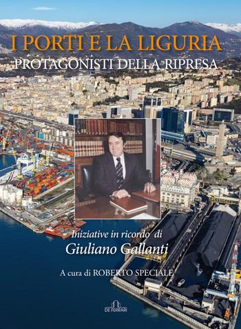 I porti e la Liguria. Protagonisti della ripresa. Iniziative in ricordo di Giuliano Gallanti  - Libro De Ferrari 2021 | Libraccio.it