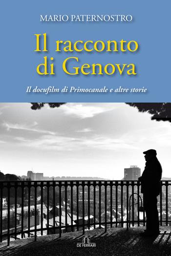 Il racconto di Genova. Il docufilm di Primocanale e altre storie - Mario Paternostro - Libro De Ferrari 2022 | Libraccio.it