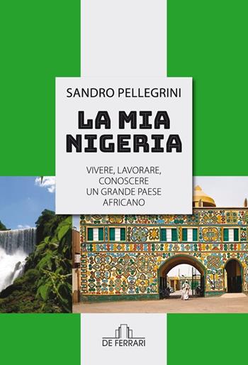 La mia Nigeria. Vivere, lavorare, conoscere un grande paese Africano - Sandro Pellegrini - Libro De Ferrari 2022 | Libraccio.it