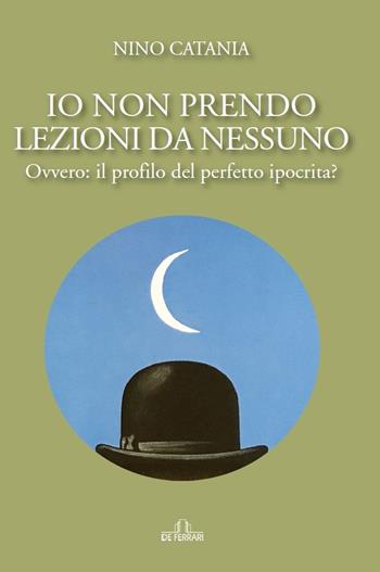 Io non prendo lezioni da nessuno. Ovvero: il profilo del perfetto ipocrita? - Nino Catania - Libro De Ferrari 2022 | Libraccio.it