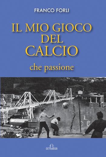 Il mio gioco del calcio, che passione - Franco Forli - Libro De Ferrari 2022 | Libraccio.it