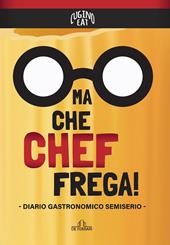 Ma che Chef frega! Diario gastronomico semiserio