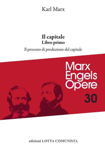 Opere complete. Vol. 30: Il Capitale. Libro primo. Il processo di produzione del capitale - Karl Marx - Libro Lotta Comunista 2022, Marx Engels opere | Libraccio.it