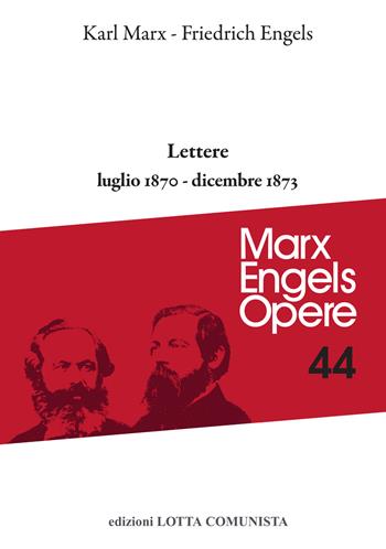 Opere complete. Vol. 44: Lettere luglio 1870-dicembre 1873 - Karl Marx, Friedrich Engels - Libro Lotta Comunista 2021, Marx Engels opere | Libraccio.it