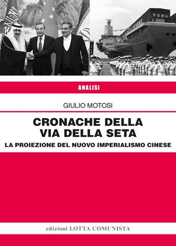 Cronache della Via della Seta. La proiezione del nuovo imperialismo cinese - Giulio Motosi - Libro Lotta Comunista 2024, Analisi | Libraccio.it