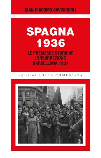 Spagna 1936. Le premesse storiche, l'insurrezione, Barcellona 1937 - Gian Giacomo Cavicchioli - Libro Lotta Comunista 2026, Ricerche | Libraccio.it