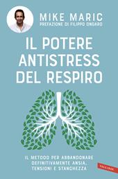 Il potere antistress del respiro. Il metodo per abbandonare definitivamente ansia, tensioni e stanchezza