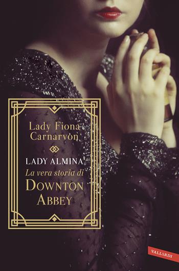 Lady Almina. La vera storia di Downton Abbey - Fiona Carnarvon - Libro Vallardi A. 2019, Personaggi | Libraccio.it