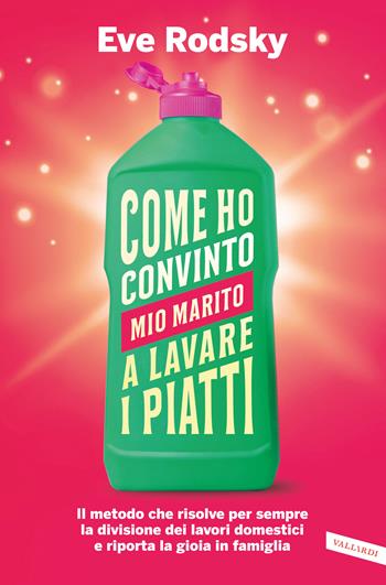 Come ho convinto mio marito a lavare i piatti. Il metodo che risolve per sempre la divisione dei lavori domestici e riporta la gioia in famiglia - Eve Rodsky - Libro Vallardi A. 2020 | Libraccio.it