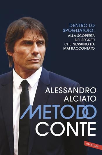 Metodo Conte. Dentro lo spogliatoio: alla scoperta dei segreti che nessuno ha mai raccontato. Nuova ediz. - Alessandro Alciato - Libro Vallardi A. 2019, Personaggi | Libraccio.it