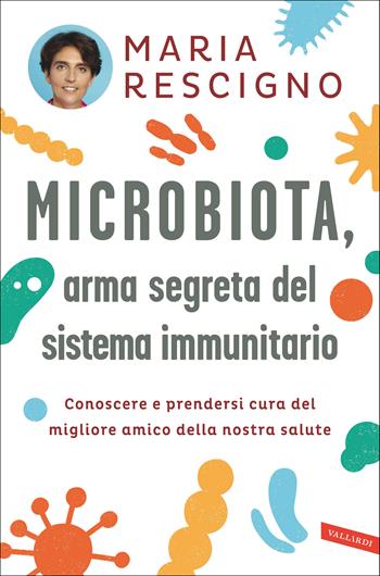 Microbiota, arma segreta del sistema immunitario. Conoscere e prendersi cura del migliore amico della nostra salute - Maria Rescigno - Libro Vallardi A. 2021, Salute | Libraccio.it