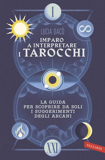 Imparo a interpretare i tarocchi. La guida completa per scoprire da soli i suggerimenti degli Arcani - Lucia Dacò - Libro Vallardi A. 2020 | Libraccio.it