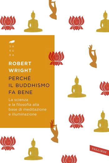 Perché il buddhismo fa bene. La scienza e la filosofia alla base di meditazione e illuminazione - Robert Wright - Libro Vallardi A. 2021, Sakura | Libraccio.it