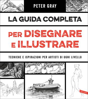 La guida completa per disegnare e illustrare. Tecniche e ispirazioni per artisti di ogni livello - Peter Gray - Libro Vallardi A. 2020 | Libraccio.it