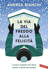 La via del freddo alla felicità. Il nuovo metodo che dona salute, vitalità ed energia