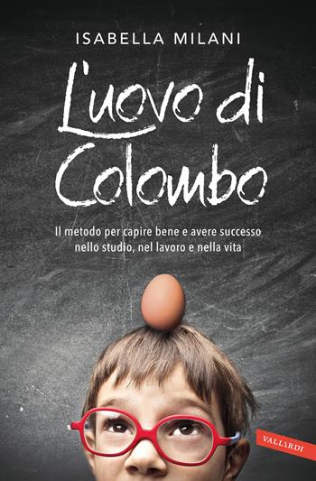 L' uovo di Colombo. Il metodo per capire bene e avere successo nello studio, nel lavoro e nella vita - Isabella Milani - Libro Vallardi A. 2021 | Libraccio.it